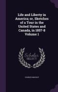 Life And Liberty In America; Or, Sketches Of A Tour In The United States And Canada, In 1857-8 Volume 1 di Charles MacKay edito da Palala Press