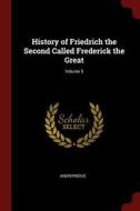 History of Friedrich the Second Called Frederick the Great; Volume 5 di Anonymous edito da CHIZINE PUBN