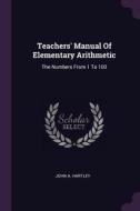 Teachers' Manual of Elementary Arithmetic: The Numbers from 1 to 100 di John A. Hartley edito da CHIZINE PUBN