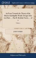 An Essay Towards The Theory Of The Ideal Or Intelligible World. Design'd For Two Parts. ... Part Ii. By John Norris, ... Of 2; Volume 2 di John Norris edito da Gale Ecco, Print Editions
