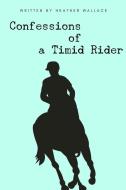 Confessions of a Timid Rider di Heather Wallace edito da LULU PR