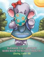 Eleanor The Elephant Goes Back To School Healthy (During Covid 19) di Charlene Fields edito da Austin Macauley Publishers