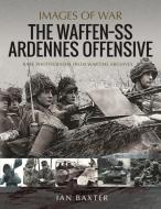 The Waffen SS Ardennes Offensive: Rare Photographs from Wartime Archives di Ian Baxter edito da PEN & SWORD MILITARY