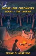 The Ghost Lake Chronicles: Book I- The Legend di Frank D. Anselmo edito da Booksurge Publishing
