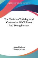 The Christian Training And Conversion Of Children And Young Persons di Samuel Jackson edito da Kessinger Publishing, Llc