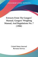 Extracts from the Gaugers' Manual, Gaugers' Weighing Manual, and Regulations No. 7 (1906) di United States Internal Revenue Service,, United States Internal Revenue Service edito da Kessinger Publishing