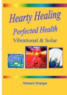 Hearty Healing - Perfected Health: Subtle, Vibrational, Solar di Richard Shargel edito da Createspace