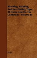 Shooting, Yachting, and Sea-Fishing Trips, at Home and on the Continent - Volume II di Anon edito da Home Farm Press
