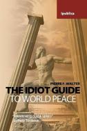 The Idiot Guide to World Peace: Awareness Guide / Selfhelp Textbook di Pierre F. Walter edito da Createspace