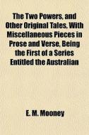 The Two Powers, And Other Original Tales, With Miscellaneous Pieces In Prose And Verse, Being The First Of A Series Entitled The Australian di E. M. Mooney edito da General Books Llc