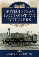British Steam Locomotive Builders di James W. Lowe edito da Pen & Sword Books Ltd