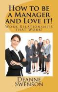 How to Be a Manager and Love It!: Work Relationahips That Work! di Deanne R. Swenson edito da Createspace