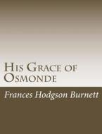 His Grace of Osmonde di Frances Hodgson Burnett edito da Createspace
