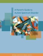 A Parent's Guide to Autism Spectrum Disorder di National Institute of Mental Health edito da Createspace