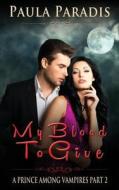 My Blood to Give (a Prince Among Vampires, Part 2) di Paula Paradis edito da Createspace