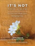 It's Not Too Late: A Workbook for Recovering Addicts di Lynn Royster Fuentes edito da BOOKBABY