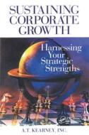 Sustaining Corporate Growth di A. T. Kearney Inc. edito da CRC Press