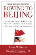 Bowing to Beijing: How Barack Obama Is Hastening America's Decline and Ushering a Century of Chinese Domination di Brett M. Decker, William C. Triplett II edito da REGNERY PUB INC