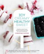 Icy, Creamy, Healthy, Sweet: 75 Recipes for Dairy-Free Ice Cream, Fruit-Forward Ice Pops, Frozen Yogurt, Granitas, Slush di Christine Chitnis edito da ROOST BOOKS