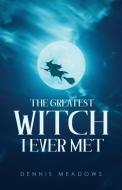 The Greatest Witch I Ever Met di Dennis Meadows edito da URLink Print & Media, LLC