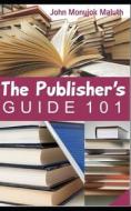 THE PUBLISHER'S GUIDE 101: FOR INDIE AUT di JOHN MONYJOK MALUTH edito da LIGHTNING SOURCE UK LTD