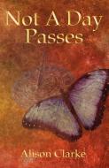 Not a Day Passes di Alison Solicitor Clarke edito da New Generation Publishing