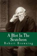 A Blot in the Scutcheon di Robert Browning edito da Createspace Independent Publishing Platform