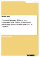 Choosing between different beer containers. What factors influence the purchasing decisions of Generation Y in England? di Michal Man edito da GRIN Verlag