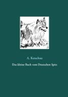 Das kleine Buch vom Deutschen Spitz di A. Ketschau edito da Books on Demand