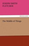The Middle of Things di J. S. (Joseph Smith) Fletcher edito da TREDITION CLASSICS