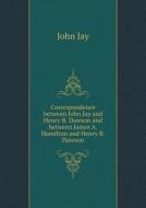 Correspondence Between John Jay And Henry B. Dawson And Between James A. Hamilton And Henry B. Dawson di John Jay edito da Book On Demand Ltd.