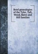 Brief Genealogies Of The Tyler, Taft, Wood, Bates And Hill Families di Newell Tyler edito da Book On Demand Ltd.