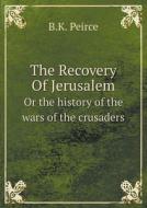 The Recovery Of Jerusalem Or The History Of The Wars Of The Crusaders di B K Peirce edito da Book On Demand Ltd.