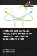 L'effetto del turno di notte, dello stress e del lavoro straordinario sulla salute orale di Koichi Yoshino, Yoichi Ishizuka edito da Edizioni Sapienza