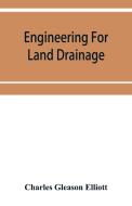 Engineering for land drainage; a manual for the reclamation of lands injured by water di Charles Gleason Elliott edito da Alpha Editions