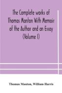 The Complete Works Of Thomas Manton With Memoir Of The Author And An Essay (volume I) di Manton Thomas Manton, Harris William Harris edito da Alpha Editions