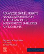Advanced Spinel Ferrite Nanocomposites for Electromagnetic Interference Shielding Applications di Raghvendra Singh Yadav, Ku&, Vil& edito da ELSEVIER