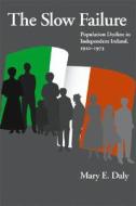 Slow Failure: Population Decline and Independent Ireland, 1920-1973 di Mary E. Daly edito da UNIV OF WISCONSIN PR