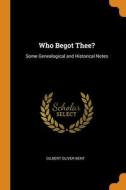 Who Begot Thee? di Gilbert Oliver Bent edito da Franklin Classics