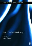 How Journalism Uses History edito da Taylor & Francis Ltd