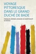 Voyage Pittoresque Dans Le Grand Duché De Bade edito da HardPress Publishing