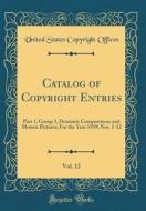 Catalog of Copyright Entries, Vol. 12: Part 1, Group 3, Dramatic Compositions and Motion Pictures; For the Year 1939; Nos. 1-12 (Classic Reprint) di United States Copyright Offices edito da Forgotten Books