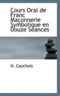 Cours Oral De Franc Ma Onnerie Symbolique En Douze S Ances di H Cauchois edito da Bibliolife