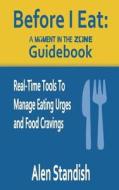 Before I Eat: A Moment in the Zone Guidebook: Real-Time Tools to Manage Eating Urges and Food Cravings di Alen Standish edito da Standish Media LLC