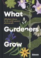 What Gardeners Grow: 500 Plants Chosen by the World's Best Gardeners di Bloom edito da FRANCES LINCOLN