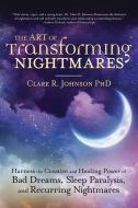 The Art of Transforming Nightmares: Harness the Creative and Healing Power of Bad Dreams, Sleep Paralysis, and Recurring di Clare R. Johnson edito da LLEWELLYN PUB