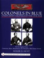 Colonels in Blue - Union Army  Colonels of the Civil War: The New England States: Connecticut, Maine, Massachusetts, New di Roger Hunt edito da Schiffer Publishing Ltd