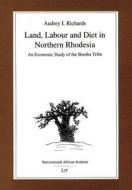 Land, Labour and Diet in Northern Rhodesia - Economic Study of the Bemba Tribe di Audrey I. Richards edito da James Currey