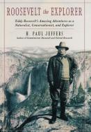 Roosevelt the Explorer di H. Paul Jeffers, Paul H. Jeffers edito da Taylor Trade Publishing