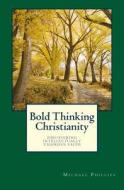 Bold Thinking Christianity: Discovering Intellectually Vigorous Faith di Michael Phillips edito da Sunrise Books